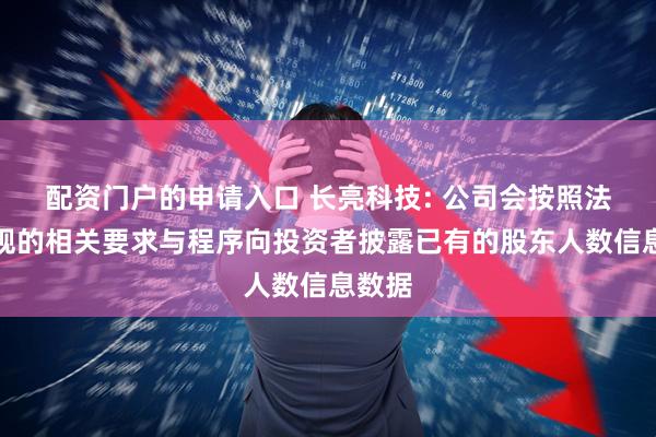 配资门户的申请入口 长亮科技: 公司会按照法律法规的相关要求与程序向投资者披露已有的股东人数信息数据