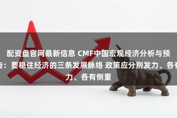 配资盘官网最新信息 CMF中国宏观经济分析与预测报告：要稳住经济的三条发展脉络 政策应分别发力、各有侧重