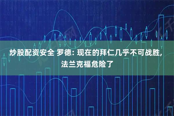炒股配资安全 罗德: 现在的拜仁几乎不可战胜, 法兰克福危险了