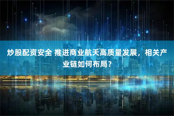 炒股配资安全 推进商业航天高质量发展，相关产业链如何布局？