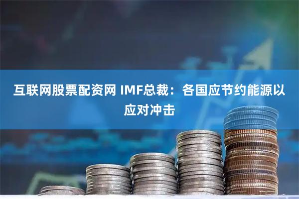 互联网股票配资网 IMF总裁：各国应节约能源以应对冲击