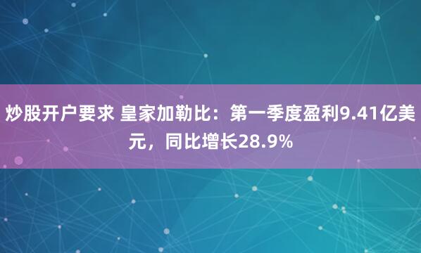 炒股开户要求 皇家加勒比：第一季度盈利9.41亿美元，同比增长28.9%