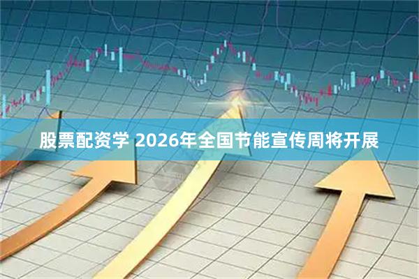 股票配资学 2026年全国节能宣传周将开展